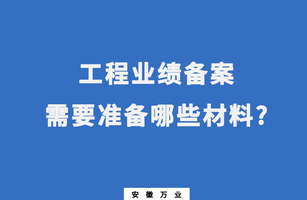 在建筑資質辦理中,工程業(yè)績備案需要準備哪些材料?