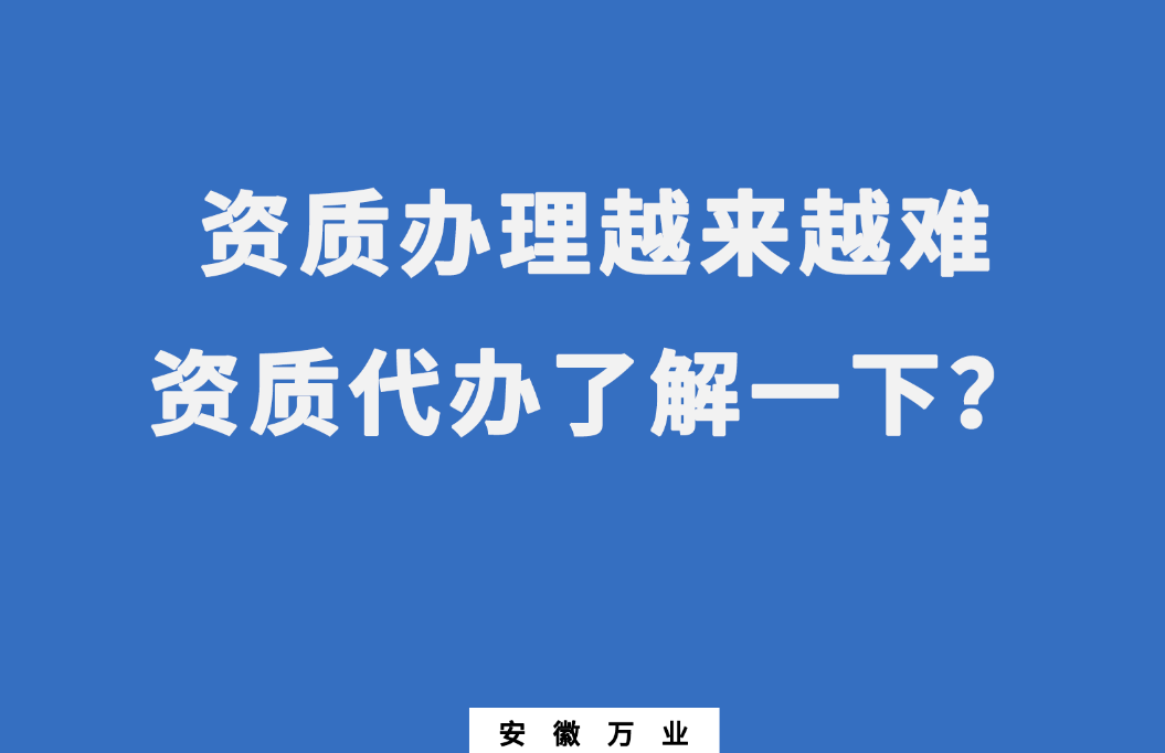 安徽辦理建筑資質(zhì)越來(lái)越難，資質(zhì)代辦了解一下