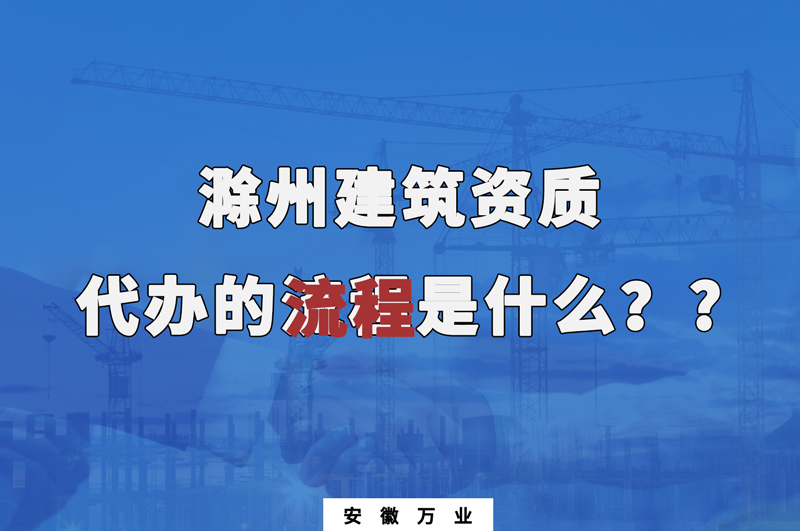 滁州建筑資質(zhì)代辦的流程是什么？