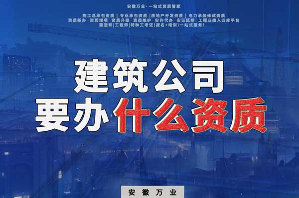 安徽建筑公司如何確定要辦理哪種資質(zhì)？