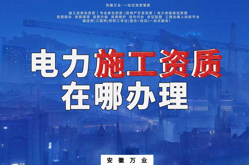 合肥電力施工資質在哪里辦理？