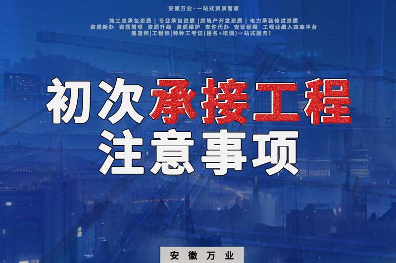 辦理資質(zhì)后，第一次承接工程，有哪些注意事項？