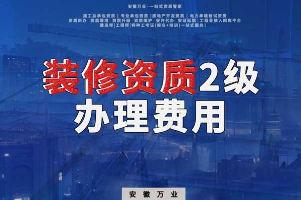 合肥裝修資質(zhì)2級(jí)辦理要多少費(fèi)用？